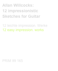 Allan Willcocks:
12 impressionistic Sketches for Guitar
 
12 leichte impression. Werke
12 easy impression. works


Diese Edition kaufen
Buy this edition



PRIM 99 165                         Probeseiten / Sample printout.pdf