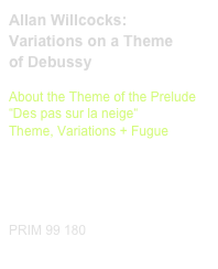 Allan Willcocks:
Variations on a Theme
of Debussy
 
About the Theme of the Prelude
“Des pas sur la neige“ 
Theme, Variations + Fugue

Diese Edition kaufen
Buy this edition



PRIM 99 180                         Probeseiten / Sample printout.pdf