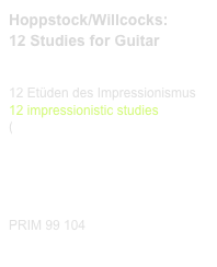 Hoppstock/Willcocks:
12 Studies for Guitar

 
12 Etüden des Impressionismus
12 impressionistic studies
(link CD)

Diese Edition kaufen
Buy this edition



PRIM 99 104                          Probeseiten / Sample printout.pdf