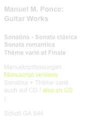 Manuel M. Ponce:
Guitar Works

Sonatina - Sonata clásica
Sonata romantica
Thème varié et Finale
 
Manuskriptfassungen
Manuscript versions
Sonatina + Thème variè
auch auf CD / also on CD
(link CD)


Schott GA 544    