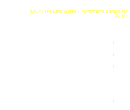 BACH: Das Lautenwerk in Spielausgaben für Gitarre
                   BACH: The Lute Works - Performer‘s Edition for Guitar
link to buy

 
Suite a-moll BWV 995 
(PRIM 11 750)  (link CD)
Suite e-moll BWV 996 
(PRIM 12 750)  (link CD)
Suite a-moll BWV 997 
(PRIM 13 750)  (link CD)
Präl., Fuge & Allegro D-Dur BWV 998 
(PRIM 14 750)
Präl. BWV 999 & Fuge a-moll BWV 1000 
(PRIM 15 750)
Suite E-Dur BWV 1006a 
(PRIM 16 750)  (link CD)
