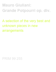 Mauro Giuliani:
Grande Potpourri op. div.

A selection of the very best and unknown pieces in new arrangements

Diese Editionen kaufen
Buy this editions



PRIM 99 255     
Probeseiten / Sample printout.pdf               