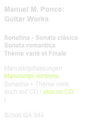 Manuel M. Ponce:
Guitar Works

Sonatina - Sonata clásica
Sonata romantica
Thème varié et Finale
 
Manuskriptfassungen
Manuscript versions
Sonatina + Thème variè
auch auf CD / also on CD
(link CD)


Schott GA 544    