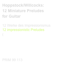 Hoppstock/Willcocks:
12 Miniature Preludes 
for Guitar 
 
12 Werke des Impressionismus
12 impressionistic Preludes
(link CD)

Diese Edition kaufen





PRIM 99 113                          