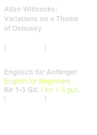 Allan Willcocks:
Variations on a Theme
of Debussy

(Prim 99 182)    link to buy


Englisch für Anfänger
English for Beginners
für 1-3 Git. / for 1-3 guit.
(Prim 99 410)    link to buy




