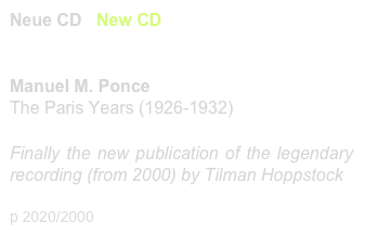 Neue CD / New CD  - Tilman Hoppstock  
CHR 77 443        link to buy

Manuel M. Ponce
The Paris Years (1926-1932)

Finally the new publication of the legendary recording (from 2000) by Tilman Hoppstock 

p 2020/2000