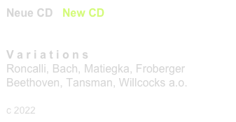 Neue CD / New CD  - Tilman Hoppstock  
CHR 77 465    link to buy

V a r i a t i o n s 
Roncalli, Bach, Matiegka, Froberger Beethoven, Tansman, Willcocks a.o.

c 2022
