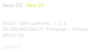 Neue CD / New CD  - Tilman Hoppstock  
CHR 77 422        link to buy

BACH: Cello suites No. 1, 2, 5
DA MILANO/BACH: Fantasies + Chorals
BACH: Air

p 2016/17